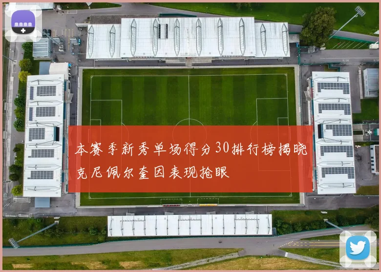 本赛季新秀单场得分30排行榜揭晓克尼佩尔奎因表现抢眼