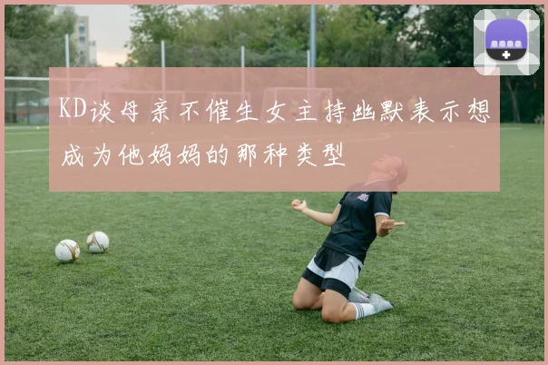 KD谈母亲不催生女主持幽默表示想成为他妈妈的那种类型