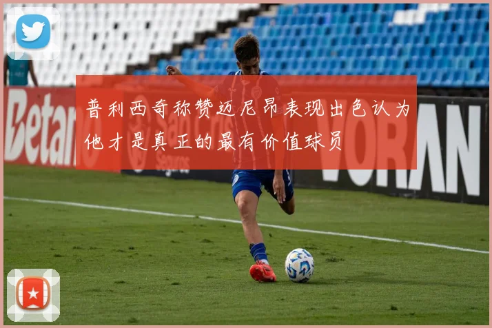 普利西奇称赞迈尼昂表现出色认为他才是真正的最有价值球员