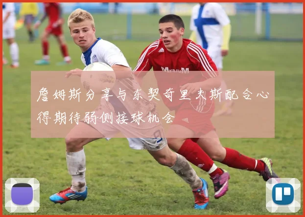 詹姆斯分享与东契奇里夫斯配合心得期待弱侧接球机会