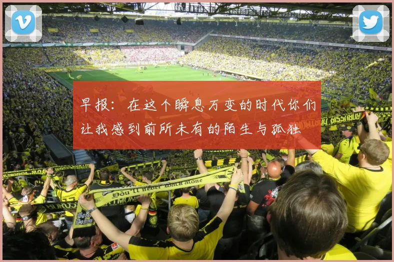 早报：在这个瞬息万变的时代你们让我感到前所未有的陌生与孤独