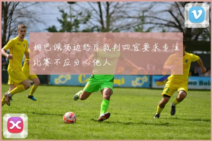 姆巴佩场边怒斥裁判四官要求专注比赛不应分心他人