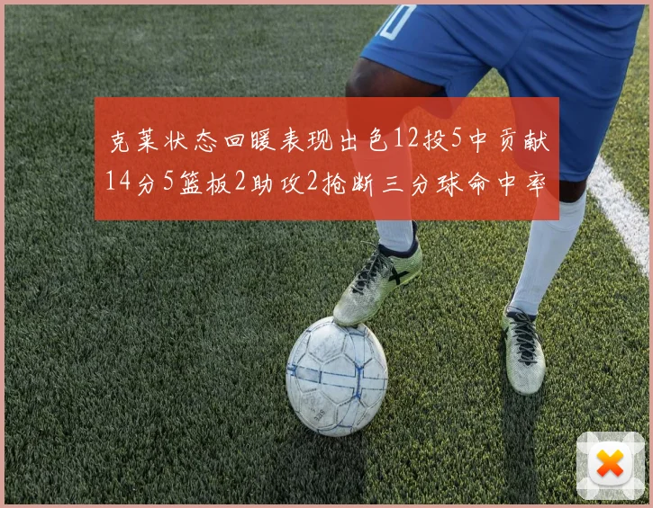 克莱状态回暖表现出色12投5中贡献14分5篮板2助攻2抢断三分球命中率高达57