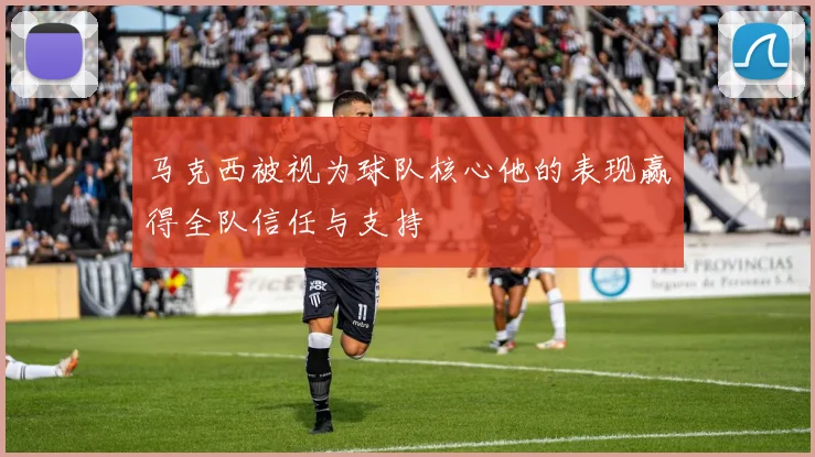 马克西被视为球队核心他的表现赢得全队信任与支持