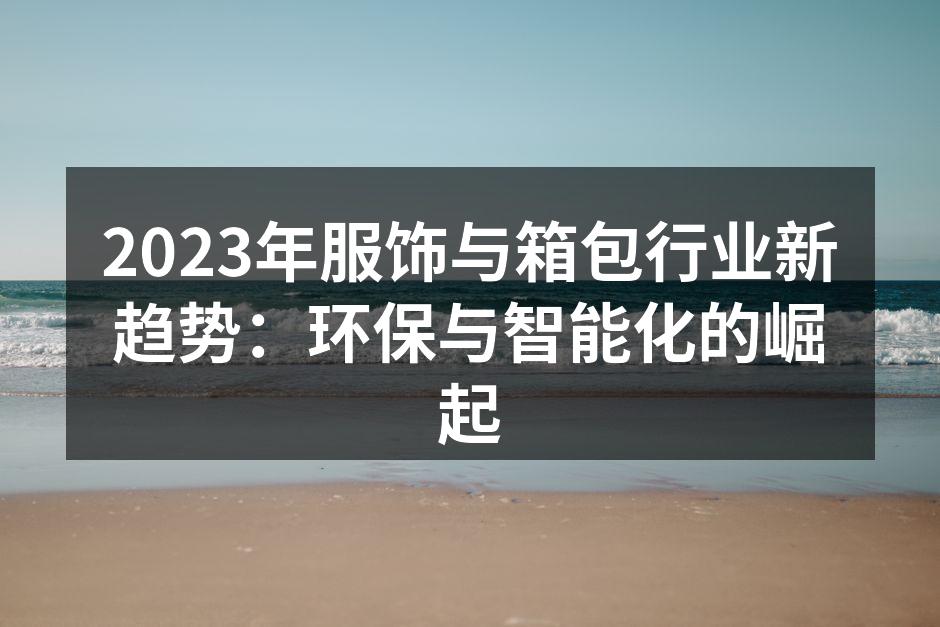 2023年服饰与箱包行业新趋势：环保与智